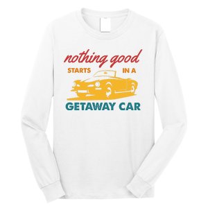 Nothing Good Starts In A Getaway Car Long Sleeve Shirt