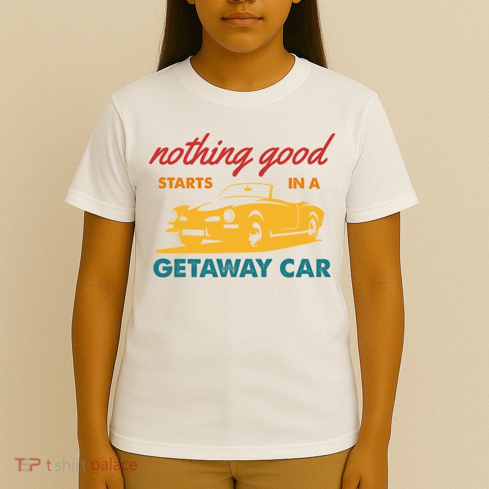 Nothing Good Starts In A Getaway Car T-Shirt