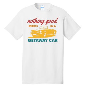 Nothing Good Starts In A Getaway Car Tall T-Shirt