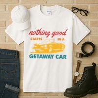 Nothing Good Starts In A Getaway Car Tall T-Shirt