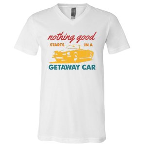 Nothing Good Starts In A Getaway Car V-Neck T-Shirt