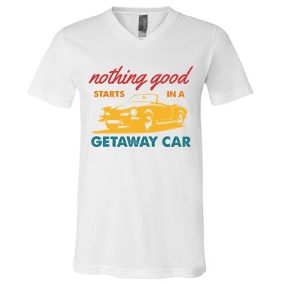 Nothing Good Starts In A Getaway Car V-Neck T-Shirt