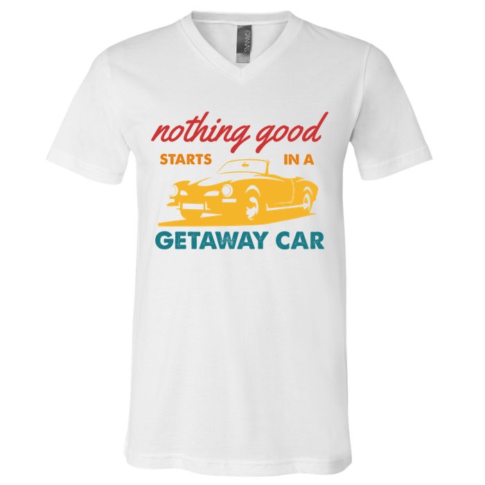 Nothing Good Starts In A Getaway Car V-Neck T-Shirt