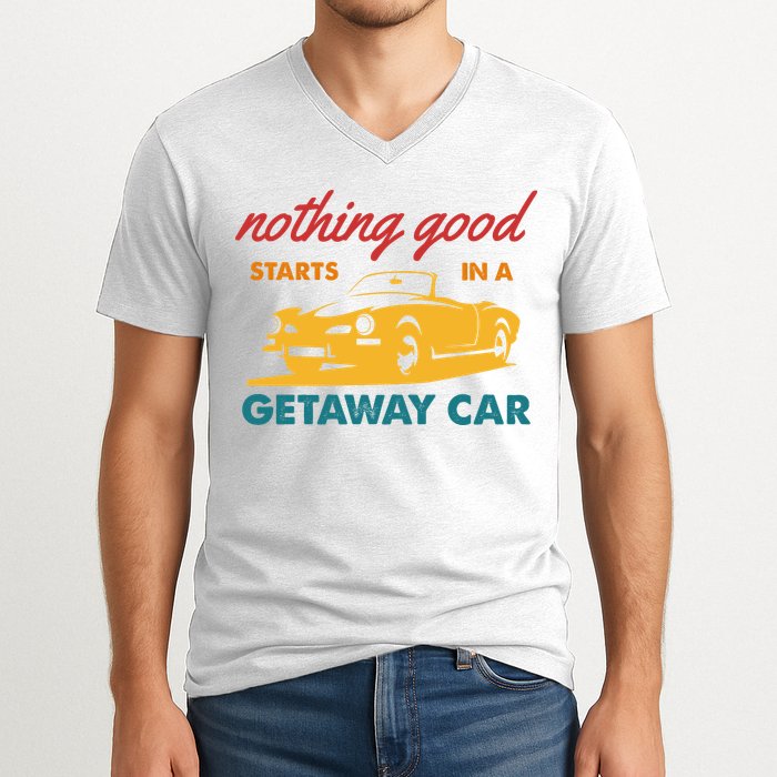 Nothing Good Starts In A Getaway Car V-Neck T-Shirt