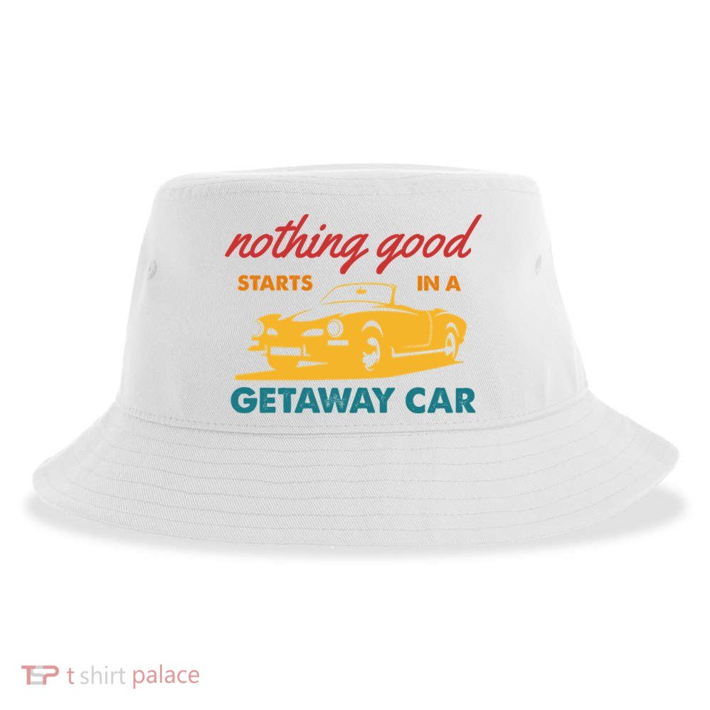 Nothing Good Starts In A Getaway Car Sustainable Bucket Hat