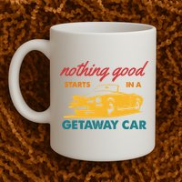 Nothing Good Starts In A Getaway Car Mug