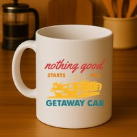 Nothing Good Starts In A Getaway Car Mug