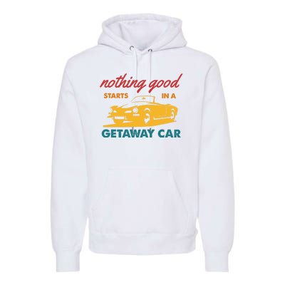 Nothing Good Starts In A Getaway Car Premium Hoodie