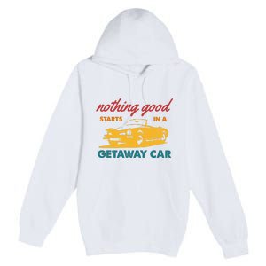 Nothing Good Starts In A Getaway Car Premium Pullover Hoodie