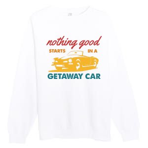 Nothing Good Starts In A Getaway Car Premium Crewneck Sweatshirt