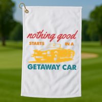 Nothing Good Starts In A Getaway Car Golf Towel