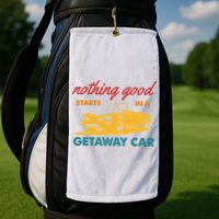 Nothing Good Starts In A Getaway Car Golf Towel