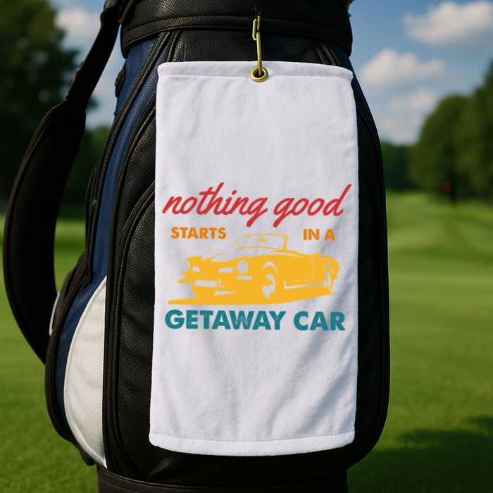 Nothing Good Starts In A Getaway Car Golf Towel