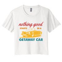 Nothing Good Starts In A Getaway Car Women's Crop Top Tee