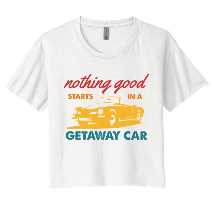 Nothing Good Starts In A Getaway Car Women's Crop Top Tee