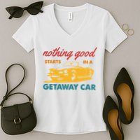 Nothing Good Starts In A Getaway Car Women's V-Neck T-Shirt