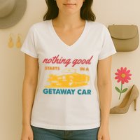 Nothing Good Starts In A Getaway Car Women's V-Neck T-Shirt