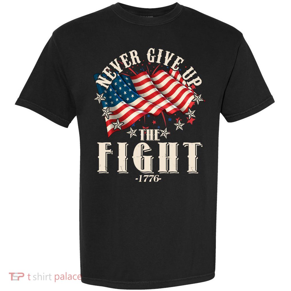 Never Give Up The Fight 1776 USA American Flag Garment-Dyed Heavyweight T-Shirt