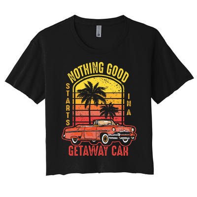 Nothing Good Vintage Retro Starts In A Getaway Car Quote Women's Crop Top Tee