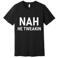 Nah He Tweakin Premium T-Shirt