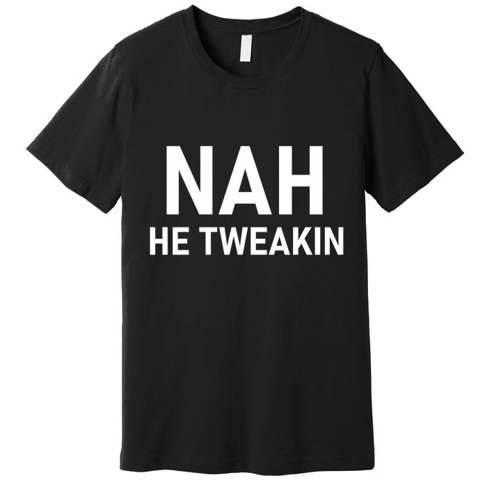 Nah He Tweakin Premium T-Shirt