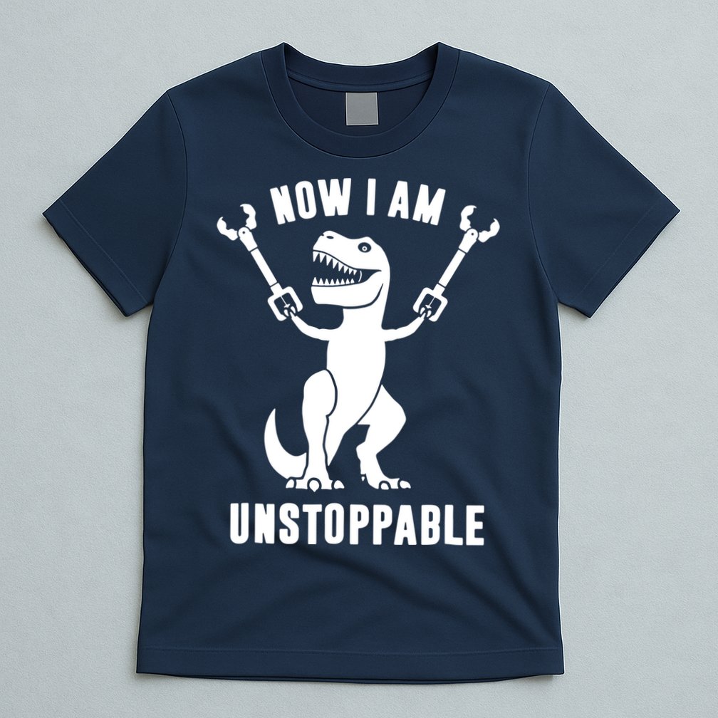 Now I Am Unstoppable Funny T Rex T-Shirt