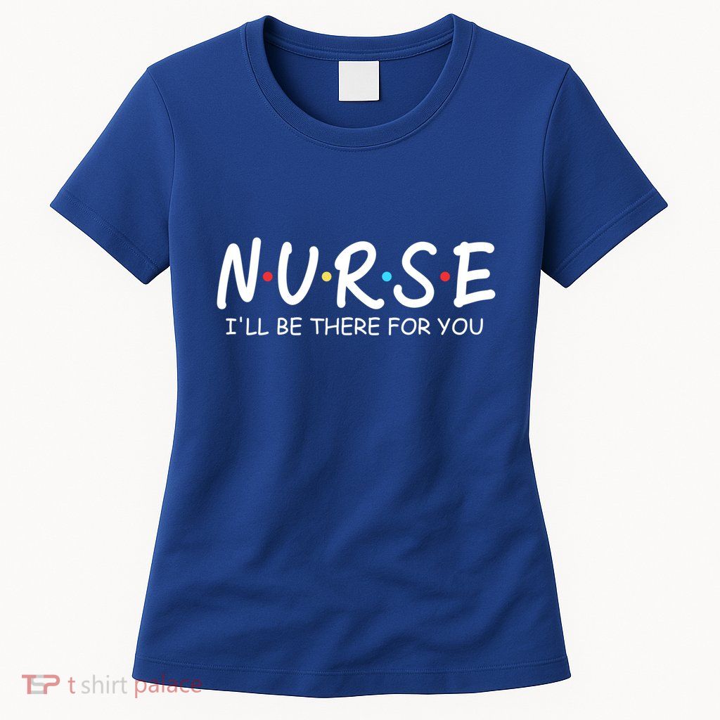 Nurse Ill Be There For You Nursing School Funny Nursing Gift Womens T-Shirt