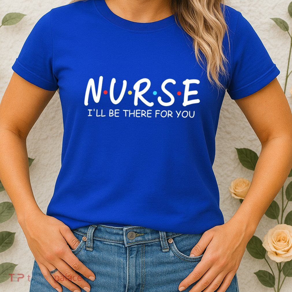 Nurse Ill Be There For You Nursing School Funny Nursing Gift Womens T-Shirt