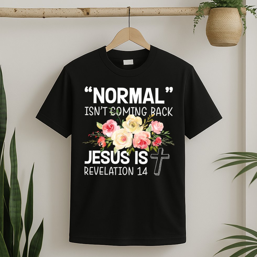 Normal Isn't Coming Back Jesus Is Revelation Flower T-Shirt