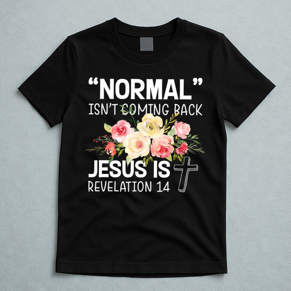 Normal Isn't Coming Back Jesus Is Revelation Flower T-Shirt