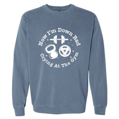 Now IM Down Bad Crying At The Gym Cute Gift Funny Gift Garment-Dyed Sweatshirt