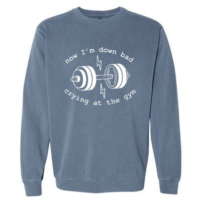 Now IM Down Bad Crying At The Gym Funny Workout Gift Garment-Dyed Sweatshirt