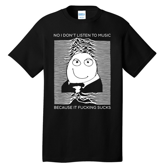 No I Don’t Listen To Music Because It Fucking Sucks Tall T-Shirt