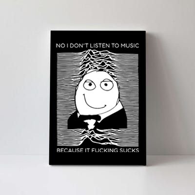 No I Don’t Listen To Music Because It Fucking Sucks Canvas