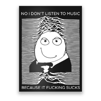 No I Don’t Listen To Music Because It Fucking Sucks Poster