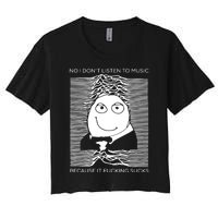 No I Don’t Listen To Music Because It Fucking Sucks Women's Crop Top Tee