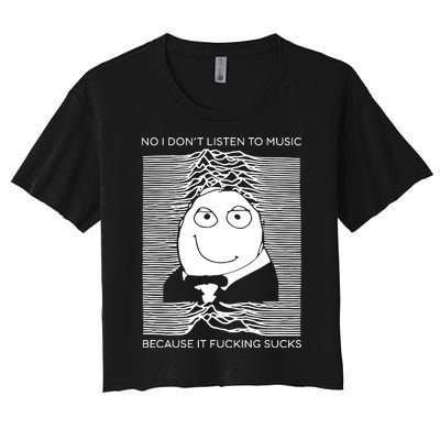 No I Don’t Listen To Music Because It Fucking Sucks Women's Crop Top Tee