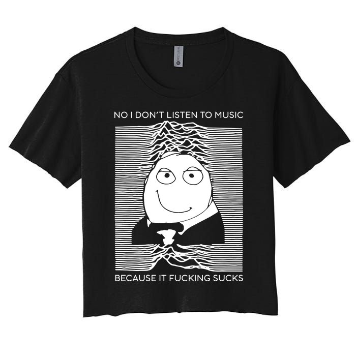 No I Don’t Listen To Music Because It Fucking Sucks Women's Crop Top Tee