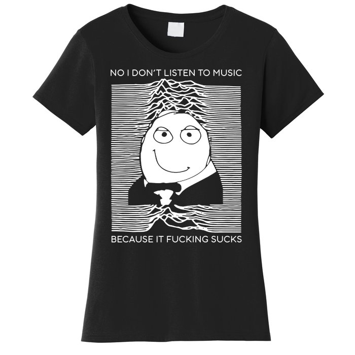 No I Don’t Listen To Music Because It Fucking Sucks Women's T-Shirt