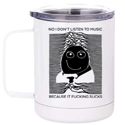 No I Don’t Listen To Music Because It Fucking Sucks 12 oz Stainless Steel Tumbler Cup