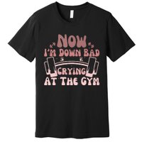 Now IM Down Bad Crying At The Gym Premium T-Shirt