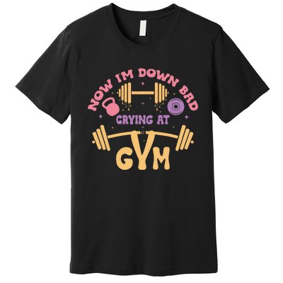 Now IM Down Bad Crying At The Gym Premium T-Shirt