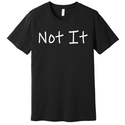 Not It Funny And Sarcastic Quote Premium T-Shirt