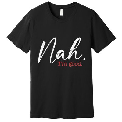 Nah IM Good Funny Humor Meme Premium T-Shirt