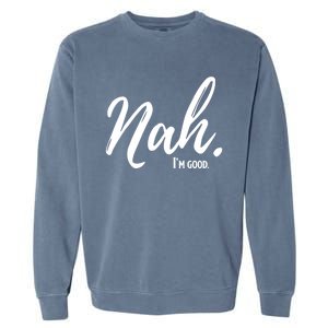 Nah IM Good Funny Humor Meme Gift Garment-Dyed Sweatshirt