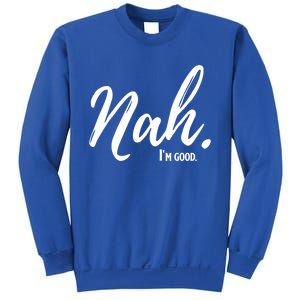 Nah IM Good Funny Humor Meme Gift Sweatshirt