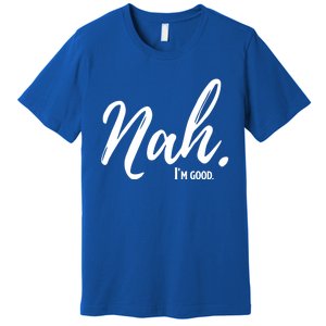 Nah IM Good Funny Humor Meme Gift Premium T-Shirt