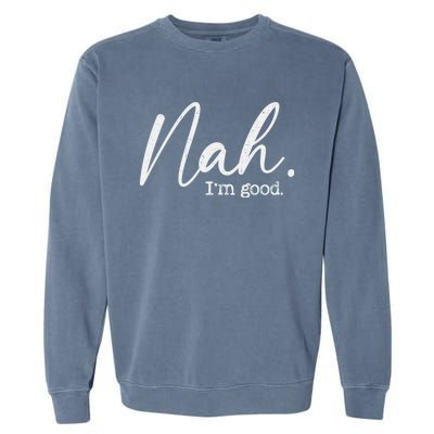 Nah Im Good Funny Humor Meme Day Garment-Dyed Sweatshirt