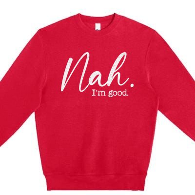 Nah Im Good Funny Humor Meme Day Premium Crewneck Sweatshirt