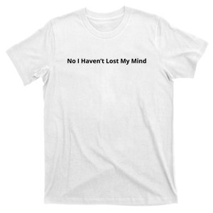 No I Haven’t Lost My Mind T-Shirt